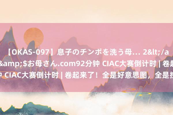 【OKAS-097】息子のチンポを洗う母… 2</a>2012-03-16ex&$お母さん.com92分钟 CIAC大赛倒计时 | 卷起来了！全是好意思图，全是控笔狂魔！