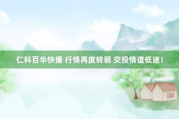 仁科百华快播 行情再度转弱 交投情谊低迷！