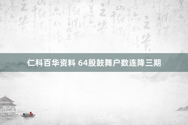 仁科百华资料 64股鼓舞户数连降三期