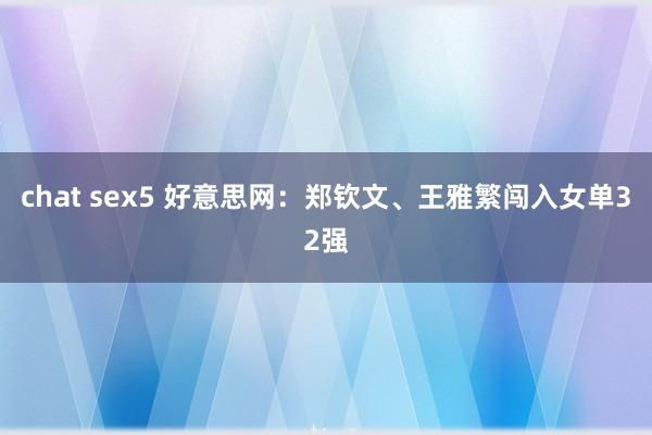 chat sex5 好意思网：郑钦文、王雅繁闯入女单32强