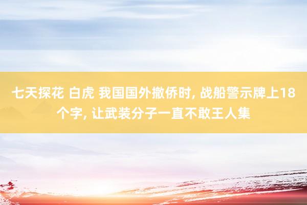 七天探花 白虎 我国国外撤侨时， 战船警示牌上18个字， 让武装分子一直不敢王人集