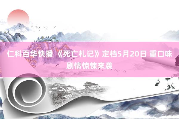 仁科百华快播 《死亡札记》定档5月20日 重口味剧情惊悚来袭