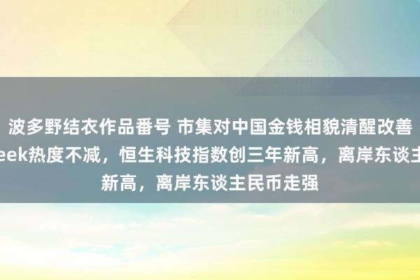 波多野结衣作品番号 市集对中国金钱相貌清醒改善，DeepSeek热度不减，恒生科技指数创三年新高，离岸东谈主民币走强