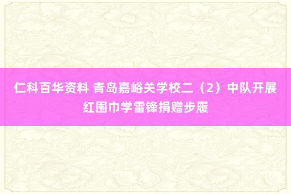 仁科百华资料 青岛嘉峪关学校二（2）中队开展红围巾学雷锋捐赠步履