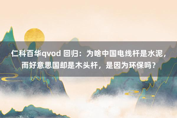 仁科百华qvod 回归：为啥中国电线杆是水泥，而好意思国却是木头杆，是因为环保吗？