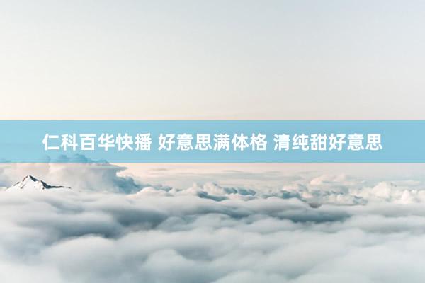 仁科百华快播 好意思满体格 清纯甜好意思