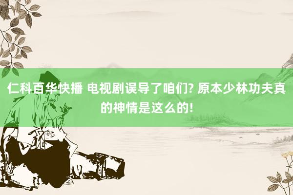 仁科百华快播 电视剧误导了咱们? 原本少林功夫真的神情是这么的!