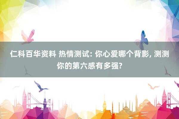 仁科百华资料 热情测试: 你心爱哪个背影, 测测你的第六感有多强?