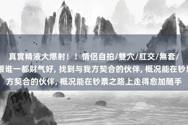 真實精液大爆射！！情侶自拍/雙穴/肛交/無套/大量噴精 属蛇东谈主跟谁一都财气好, 找到与我方契合的伙伴, 概况能在钞票之路上走得愈加随手