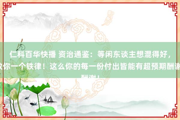 仁科百华快播 资治通鉴：等闲东谈主想混得好，教你一个铁律！这么你的每一份付出皆能有超预期酬谢！