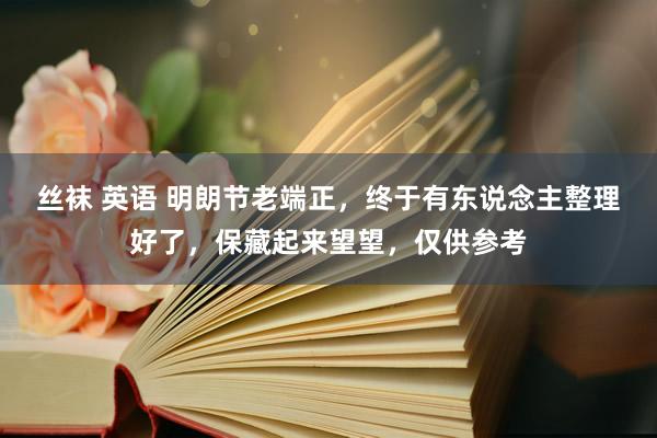 丝袜 英语 明朗节老端正，终于有东说念主整理好了，保藏起来望望，仅供参考
