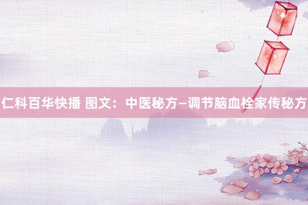 仁科百华快播 图文：中医秘方—调节脑血栓家传秘方
